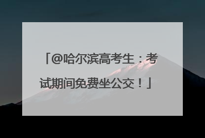 @哈尔滨高考生：考试期间免费坐公交！