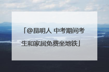 @昆明人 中考期间考生和家属免费坐地铁