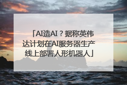 AI造AI？据称英伟达计划在AI服务器生产线上部署人形机器人
