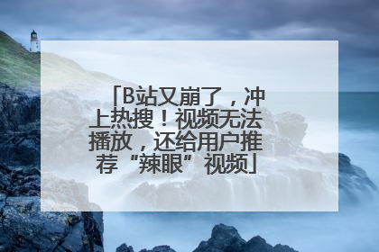 B站又崩了，冲上热搜！视频无法播放，还给用户推荐“辣眼”视频