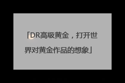 DR高级黄金，打开世界对黄金作品的想象