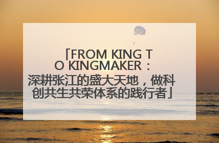 FROM KING TO KINGMAKER：深耕张江的盛大天地，做科创共生共荣体系的践行者