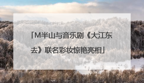 M半山与音乐剧《大江东去》联名彩妆惊艳亮相