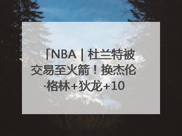 NBA｜杜兰特被交易至火箭！换杰伦·格林+狄龙+10号签+5次轮